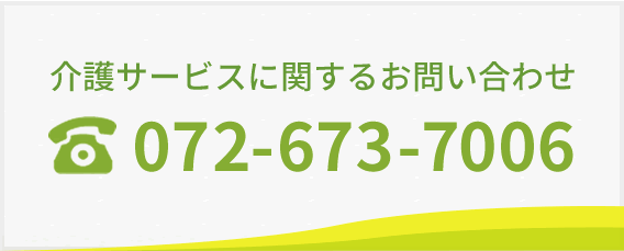 介護サービスに関するお問い合わせ：tel.072-673-7006